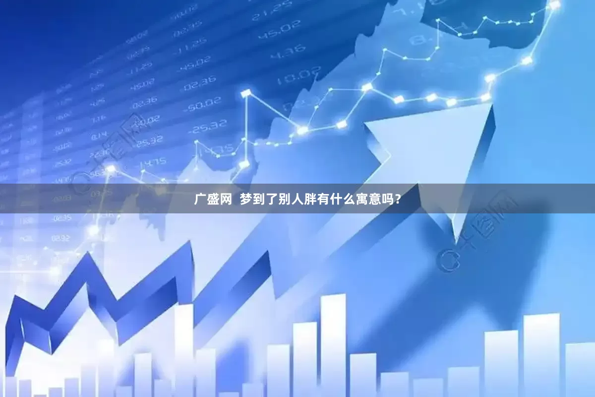 广盛网  梦到了别人胖有什么寓意吗？