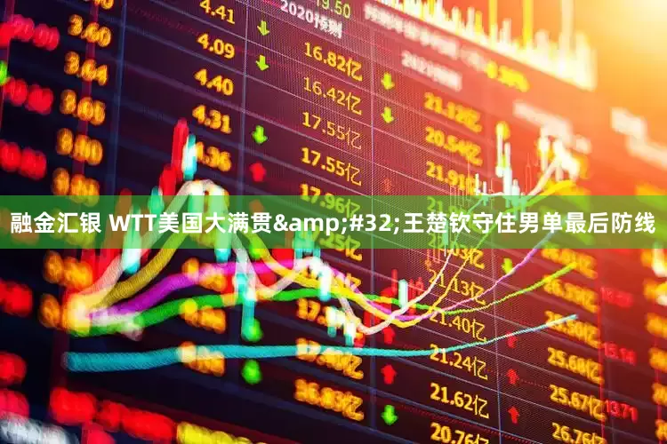 融金汇银 WTT美国大满贯&#32;王楚钦守住男单最后防线