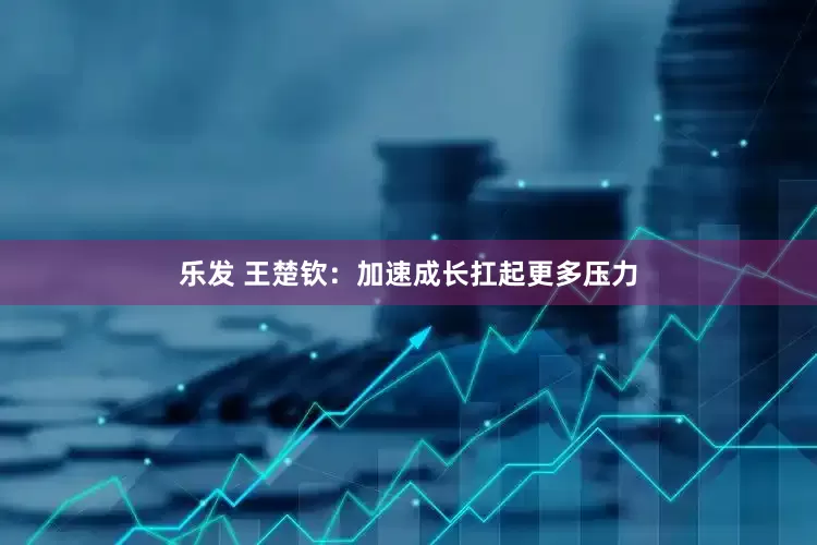 乐发 王楚钦：加速成长扛起更多压力