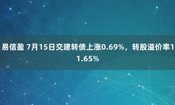 易信盈 7月15日交建转债上涨0.69%，转股溢价率11.65%
