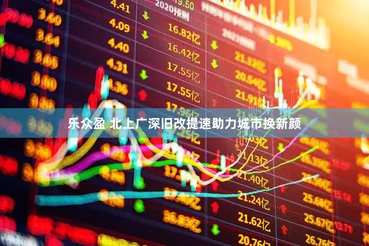 乐众盈 北上广深旧改提速助力城市换新颜