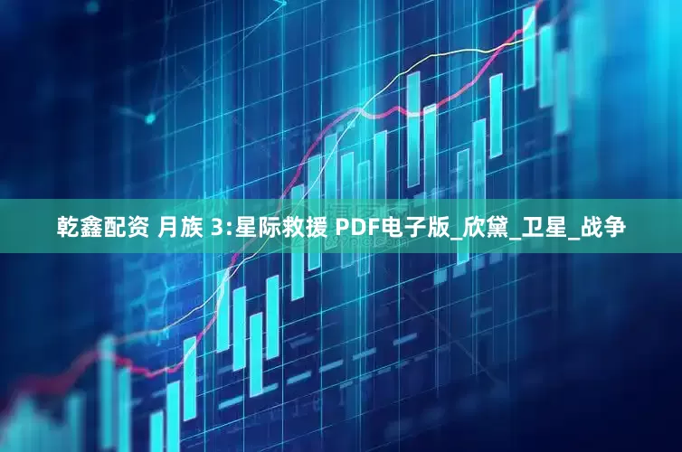 乾鑫配资 月族 3:星际救援 PDF电子版_欣黛_卫星_战争