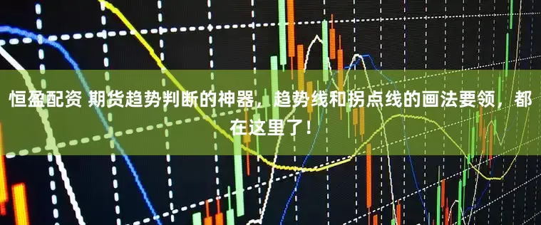 恒盈配资 期货趋势判断的神器，趋势线和拐点线的画法要领，都在这里了！