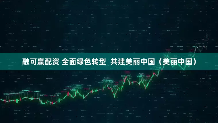 融可赢配资 全面绿色转型  共建美丽中国（美丽中国）