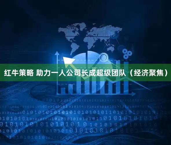 红牛策略 助力一人公司长成超级团队（经济聚焦）